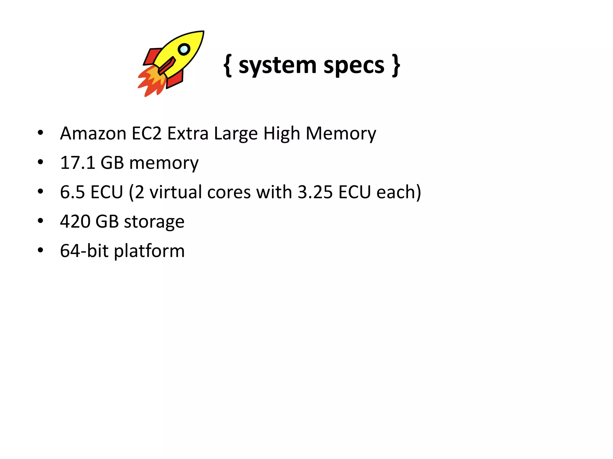 { system specs }Amazon EC2 Extra Large High Memory17.1 GB memory