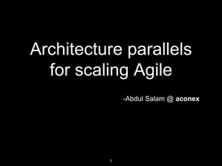 Architecture parallels
for scaling Agile
-Abdul Salam @ aconex
1
 