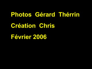 Photos  Gérard  Thérrin Création  Chris Février 2006 