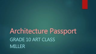 Architecture Passport
GRADE 10 ART CLASS
MILLER
 