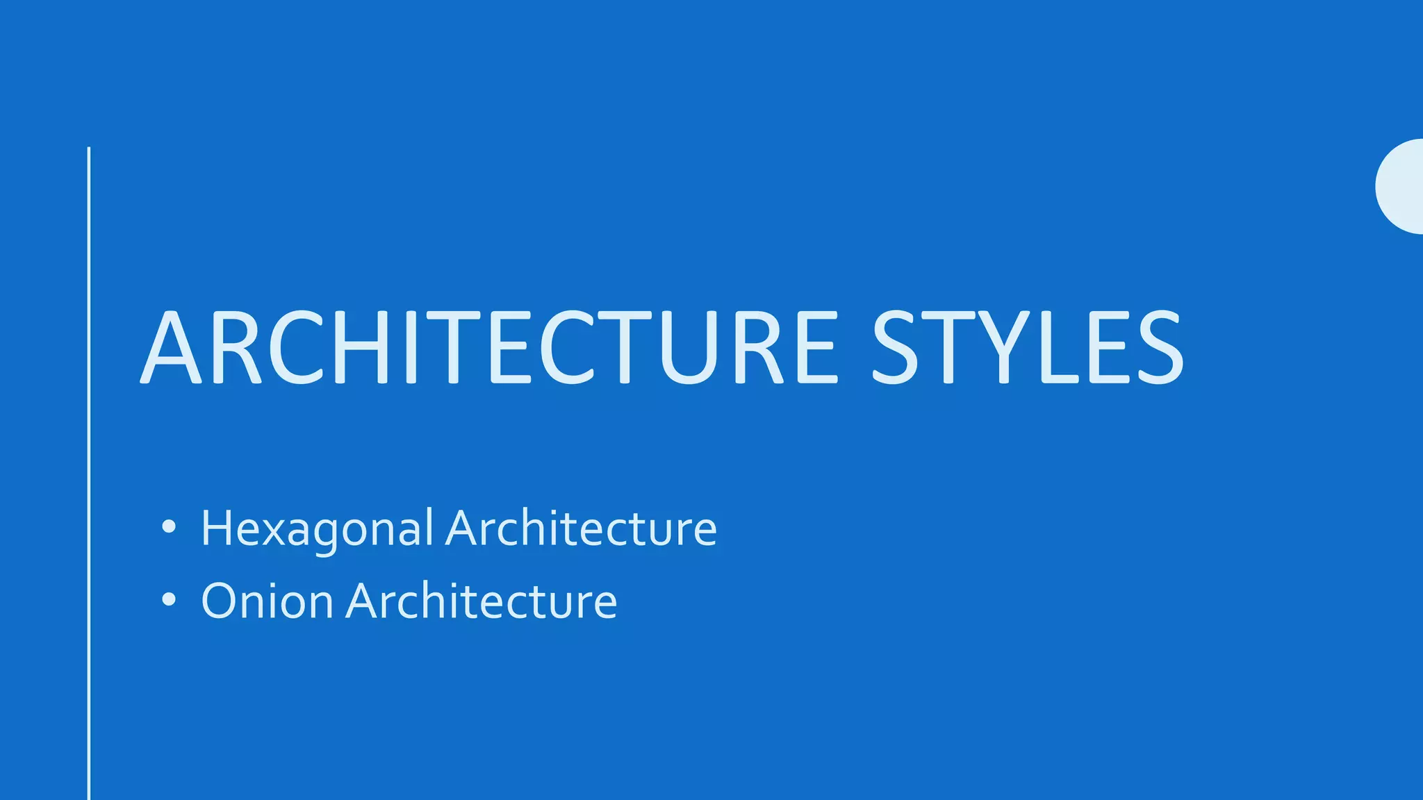 ARCHITECTURE STYLES
• Hexagonal Architecture
• Onion Architecture
 