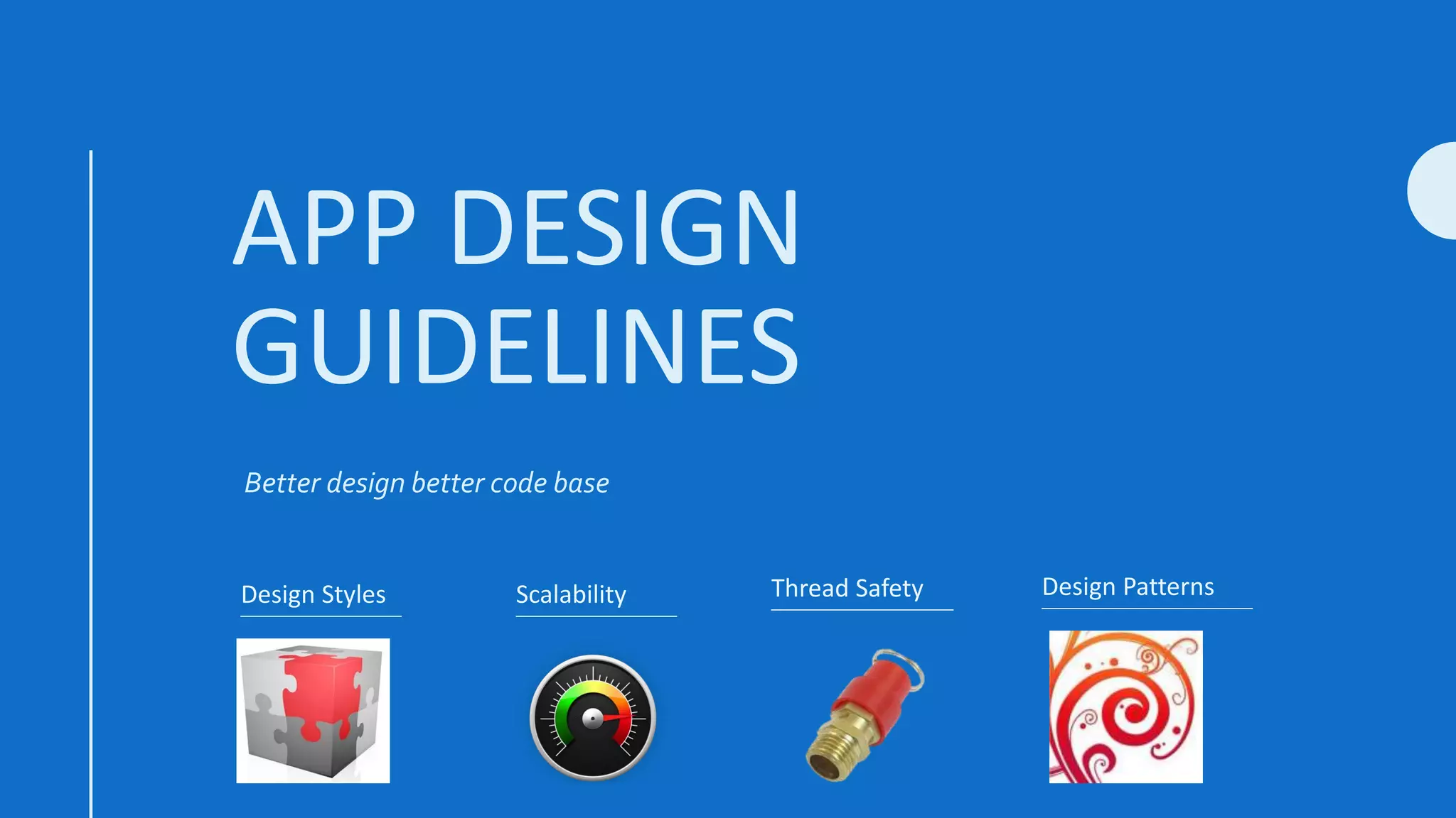 APP DESIGN
GUIDELINES
Better design better code base
Design Styles Design PatternsThread SafetyScalability
 