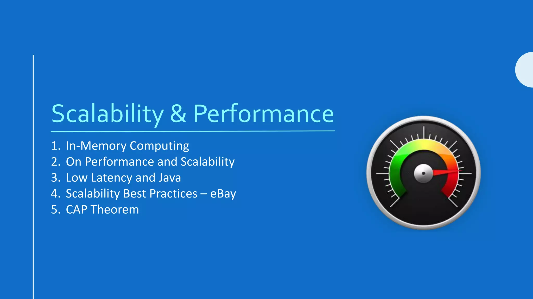 Scalability & Performance
1. In-Memory Computing
2. On Performance and Scalability
3. Low Latency and Java
4. Scalability Best Practices – eBay
5. CAP Theorem
 