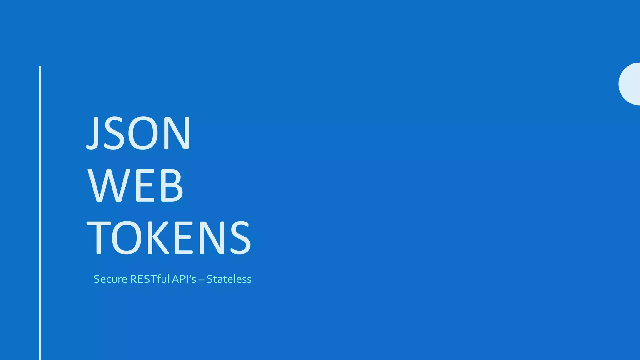 JSON
WEB
TOKENS
Secure RESTfulAPI’s – Stateless
 