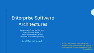 Enterprise Software
Architectures
“It is NOT the strongest of the species that
survives, nor the most intelligent that survives. It
is the one that is the most adaptable to change.”
- Charles Darwin
Araf Karsh Hamid
Hexagonal & Onion Architecture
Event Sourcing & CQRS
DDD – Domain Driven Design
Functional Reactive Programming
 
