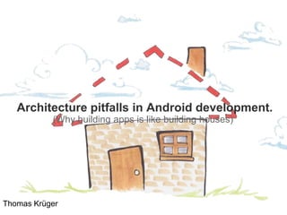 Architecture pitfalls in Android development.
(Why building apps is like building houses)
Thomas Krüger
 