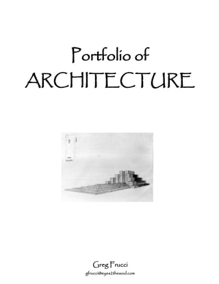 Portfolio of
ARCHITECTURE




        Greg Frucci
     gfrucci@eyes2thesoul.com
 