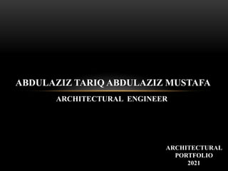 ABDULAZIZ TARIQ ABDULAZIZ MUSTAFA
ARCHITECTURAL ENGINEER
ARCHITECTURAL
PORTFOLIO
2021
 