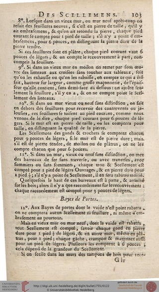 Des Sculïmens. 103
,8°. Lorsque dans un vieux mur, ou mur neuf après-conp oii
refait des feuillures neuves , si c'est en pierre de tailie « qu'il y
ait embrasemens , & qu'on ait retondu la pierre , chaque pied
courant se compte pour i pied de taille ; s'il n'y a point d'em-
brasemens, pour 6 pouces, en distinguant ia pierre dure de là
pierre tendre.
Si ces feuillures sont en plâtre, chaque pied courant vaut 6
pouces de légers , & on compte le recouvrement à part, non-
compris la feuillure.
9P. Si dans un vieux mur en moilon on remet par sous œu-
vre des linteaux aux croifées fans toucher aux tableaux, soit
qu'on les exhausse ou qu'on les rabaisse , on compte ce qui a éta
fait, hauteur sur largeur, comme grosie maçonnerie , de l'épais-
seur qu'elle contient, sans demi-face aii dessous : en a}oûtë seu-
lement la feuillure, s'il y et» a , & on ne compte point le Scel-
lement des linteaux.
ioQ. Si dans un mur vieux ou neuf sans distinftion , on sait
en dehors des feuillures pour recevoir des contrevents ou ja-
lousies, ces feuilluresse toilent au pied courant-, comme nous,
venons de le dire, chaque pied courant pour 6 pouces de lé-
gers Si te mur est en pierre de taille, on les comptera pour,
taille , en distinguant la qualité de la pierre.
Les Scellemens des gonds & crochets se comptent chacun
pour 9 pouces de légers , si le mur est de pierre dure ; mais.,
s'il est de pierre tendre, de moilon ou de plâtras, an ne les
compte chacun que pour 6 pouces.
n°. Si dans un mur, vieux ou neuf sans distincrion, on met
des barreaux de fer sans traverse, ou avec traverses , avec-
sommiers ou sans fommiers, chaque trou & Scellement est
compté pour i pied de légers Ouvrages , & en pierre dure pour
I pied ~ ; s'il n'y a point de Scellement, il en sera rabattu moitié.
Quelquefois le haut de ces barreaux est à patte , & attachée
suries bois ; alors il n'y a que raccordement sur lerecoûvrement :
chaque raccordement est compté pour 3 pouces de légers.
Bayes de Tartes.
n°. Aux Bayes de portes dont le vuide n'eft point rabattu *.
on ne comptera aucun Scellement ni feuillure , ni même d'em-
fcrasemeat au pourtour.
Mais en vieux mur ou mur neuf, dont le vuide est rabattu „
tout Scellement est compté, {avoir chaque gond en pierre
dure pour 1 pied i de légers,"& en autre mur, mêmeen plâ-
tras , pour 1 pied ; chaque gâche , crampon & manjtonet aussi'
pour un pied de légers. Plusieurs lès comptent à 6 pouces -s
cela dépend de la grandeur du Scellement.
Si on scelle dans les murs des tampons dé bois pour rece-<
G iv
 