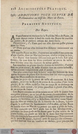 118 Architecture Pratique.
(48) JDDITIONS POUR SERVIR DÈt
Préliminaires au toisédes Murs de Faces,
Première Addition.
Des Bayes.
AVant d'entrer en matière sur le Toisédes Murs de Faces , jet
crois devoir traiter à fond du vuide des Bayes de croisées
ou portes; & je parlerai ensuite des demi-faces.
J'examinerai , i'. Dans quel cas elles doivent passer pleines
. dans les Murs.
%° Dans quel cas elles doivent être déduites entièrement ou
en partie.
On appelle Bayes ou Bées , l'ouverture ou vuide d'une porte ou
d'une croisée, dans un Mur quelconque, cloison ou pan de bois,
Ces Bayes sont fermées diffère minent, par le haut. Les plus
solides, sur tout dans les Murs construits en pierre de taille ,
sont fermées avec des clausoirs de même pierre.
Les Unes sont en plattes-bandes droites ou bombées , d'autres
sont en plein cintre ; & ensin d'autres sont en cintre surbaissé ,
qu'on nomme vulgairement anse de -panier.
Les plus communes sont fermées avec des linteaux de bois
qu'on recouvre déplâtre. Ces dernières sont sur-tout employées
dans les Murs construits en moilon.
Dans les pays où la pierre de taille est commune & à bon
compte , on ferme les Bayes de portes & de croisées d'une seule
pierre ; & les assises au-dessus sont en coupe & en décharge ou
«osserte, mais cachée , les joints paroissant à plomb' d'un côtéa
& en coupe de l'autre.
; Les Bayes cintrées en plein ceintreouen anse de panier sont
comptées pleines , en ce qui est du cintre 3 à commencer de sa
' naissanceendescendant. Aux Bayes fermées avec plattes-bandes
droites ou bombées, s'il y a déduction , on rabat toute l'épais-
seur du Mur en contrebas de la haureur de la Baye, à partir
d'après la naissance du bombement : c'est-à-dire, qu'une Baye
de croisée dans un Mur de 14 pouces qui aura 9 pieds de haut,
ne sera comptée que sur 7 pieds lors de son dévelopement ,
parceque les deux pieds en sus seront pour la plus valeur de la
platte-bande ; ou plutôt au lieu de la demi-face légitiraemenc
due, on compte la face entière, pour dédommager l'Entrepreneur
de la perte de pierre , sujétion , pose & appareil des claveaux ,
qui fort souvent sont en voussure en dedans, pour peu que. les
 
