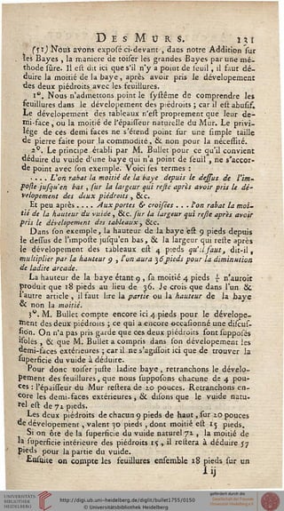 t
D E s M o r s. i % t
(Jîj Nous avons exposé ci-devant , dans notre Addition sur
les Bayes , la manière de toiser les grandes Bayes par une mé-
thode sûre. Il est dit ici que s'il n'y a poiut de ieuil, il faut dé-
duire la moitié de la baye, après avoir pris le dévelopemenr
des deux piédroits avec les feuillures.
i°. Nous n'admettons point le systême de comprendre les
seuillures dans le dévelopement des piédroits ; car il estabusif.
Le dévelopement des tableaux n'est proprement que leur de-
mi-face, ou la moitié de l'épaiss'eur naturelle du Mur. Le privi-
lège de ces demi faces ne s'étend point sur une simple taille
de pierre faite pour la commodité, &. non pour la nécessné.
•2°. Le principe établi par M. Bullet pour ce qu'il convient
déduire du vuide d'une baye qui n'a point de seuil , ne s'accor-
de point avec son exemple. Voici ses termes :
.... L'on rabat ta moitié de la baye depuis le dejsus de l'im-
posle jusqu'en bas , fur la largeur qui rejle aprls avoir pris le dé-
velopement des deux piédroits , 6k c.
Et peu après.... Aux portes & croisées . . . l'on rabat la moi~
tie de la hauteur du vuide , &c. fur la largeur qui rejle après avoir
fris le dévelopement dss tableaux} &c.
Dans son exemple, la hauteur de la baye est 9 pieds depuis
le dessus de l'impolie jusqu'en bas, & la largeur qui reste après
le dévelopement des tableaux est 4 pieds qu'il saut, dit-il,
multiplier par la hauteur 9 , l'on aura 3 6_pieds pour la diminution
de ladite arcade.
La hauteur de la baye étant 9 , sa moitié 4 pieds s n'auroit
produit que 18 pieds au lieu de 36. Je crois que dans l'un Se
l'autre article , il faut lire la partie ou la hauteur de la bave
& non la moitié.
3W. M. Bullet compte encore ici 4 pieds pour le dévelope-
ment des deux piédroits ; ce qui a encore occasionné une diseus-
sion. On n'a pas pris garde que ces deux piédroits sont supposés
isolés , & que M. Bullet a compris dans son dévelopement les
demi-faces extérieures ; car il ne s'agissoit ici que de trouver la
Superficie du vuide à déduire.
Pour donc toiser jusle ladite baye , retranchons le dévelo-
pement des feuillures, que nous supposons chacune de 4 pou-
ces : l'épaisseur du Mur reliera de 2.0 pouces. Retranchons en-
core les demi-faces extérieures j & dilons que le vuide natu-
rel est de 71 pieds.
Les deux piédroits de chacun 9 pieds de haut, sur zo pouces
de dévelopement, valent 30 pieds , dont moitié est 15 pieds.
Si on ôte de la superficie du vuide naturel ji , la moitié de
la superficie intérieure des piédroits 1$ , il reliera à déduire J7
pieds pour la partie du vuide.
Ensuke on compte les feuillures ensemble 18 pieds sur un
 