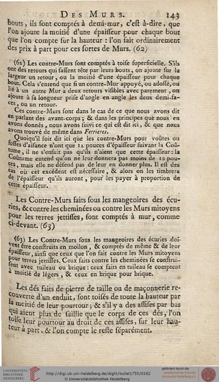 Des Mus. 14*
bouts, ils sont comptés à demi-mur, c'est à-dire, que
* on ajoute la moitié d'une épaissèur pour chaque bouc
Sue l'on compte sur la hauteur : l'on fait ordinairement
des prix à part pour ces sortes de Murs. (62)
(<n) Les contre-Murs sont comptés à toise superficielle. S'ils
Ont des retours qui sassent tête par leurs bouts, on ajoute sur la
'argeur un retour, ou la moitié d'une épaisseur pour chaque
bout. Cela s'entend que siun contre-Mur appuyé, ou adossé,ou
"é a un autre Mur a deux retours visioles avec parement , on
a)°ute à sa longueur prise d'angle en angle les deux demi-fa-
Ces » ou un retour.
Ces contre-Murs sont dans le cas de ce que nous avons dit
Cn parlant des avant-corps ; &. dans les principes que nous en
avons donnés, nous avons suivi ce qui est dit ici, & que nous
vons trouvé de même dans Ferrieres.
Quoiqu'il soit dit ici que les contre-Murs pour voûtes ou
°"es d'aisance n'ont que ii pouces d'épaisseur suivant la Coû-
ijme, il ne s'ensuit pas qu'ils n'aient que cette épaissèur : la
Coutume entend qu'on ne leur donnera pas moins de lapou-
ces s mais elle ne défend pas de leur en donner plus. Il est des
j*s où cet excédent est nécessaire, & alors on les timbrera
°e l'épaisseur qu'ils auront, pour les payer à proportion de
Cette épaisseur.
, Les Contre-Murs faits sous les mangeoires des écu-
ries, & contre les cheminées ou contre les Murs mitoyens
pour les terres jettisses, sont comptés à mur, comme
^■devant. (63)
{63) Les Contre-Murs sous les mangeoires des écuries doi-
,et>t être construïts en moilon , & comptés de même & de leur
ePa»sseur, ainïi que ceux que l'on fait contre les Murs mitoyens
Pour terres jettisses. Ceux faits contre les cheminées se construi-
ient a_vec tuileau ou brique : ceux faits en tuileau se comptent
Moitié de légers , & ceux en brique pour brique.
. Les dés saits de pierre de taille ou de maçonnerie ré-
ouverte d'un enduit, sont toisés de toute la hauteur par
a ttîcitié de leur pourtour -, & s'il y a des assises par bas
suient plus, de saillie que le corps de ces dés, l'on
°»e leur pourtour au droit de ces assises, sur leur hau-
eur à part, & l'on compte le reste séparément.
 