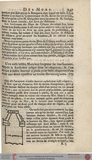 .,-•■•■ De s M u r s. -
portion que doit; payer le Bourgeois chez lequel on toisç. 11 faut
•«udier à ce sujec le Commentaire de M. Bullet sur cet article »
&celuiqu'en a faitM, IJeigode.ts avec les notes de M. Goupy,
«ans le Livre intitulé, Les Lpïx des Bâtimens.
Les fondations des Murs de Clôture devroient être faites
Jurun bon sonds,; mais il est rare qu'on observe cela : on se con-
tente de les faire de deux ou trois pieds de prosondeur, Se
Jfieme moins* Ein tpisant il saut, les. faire fouiller de distance
£n distance., pour eiv avoir les hauteurs, & les réduire à une
«auteur moyenne.
aWqus ne parlons point de ces Murs de Clôture construits ensaj-
petre 8c plâtras qu'on appelle à Paris Cîôpircde,Jardinier. Cesont
e plus sou vent les Jardiniers eux-mêmes qui les consiruisent, 6t
(a Police de la Maçonnerie n'y a aucun égard, parcequ'ils ne por-
tent préjudice, s'il y en a, qu à eux-mêmes, D'ailleurs il est libr«
AQeux voisins de le clore comme bon leur semble, lorsque l'intéj-.
ret public n'en souffré pas.
L'on toïse lesdits Murs leur longueur sur leur hauteurv
depuis la fondation jusque sous le chaperon, & l'on
aJûute à ladite hauteur 2 pieds pour ledit chaperon;l'or»
toùe une demi-épaisseur au retour des encoignures. (6y)
(67) Et ton ajoute à ladite hauteur zpieds pour ledit chaperon*
à" *aut S"6 " cnaPeron s0'1 de forme triangulaire, qu'il,y
J} Un larmier saillarjt de chaque côté d'un pouce ou un poucç
, demi ; que ce larmier soit de pierre platte. délitée, pour-quç
. .chaperon puisse être compté % pieds > & que ces i pieds
•_ !ent compris dans la valeur du corps du Mur. Mais si le larr
,ler est de plâtre , il ne sera compté qu'un pied de chaperoa
ns le corps du Mur , & le larmier, sera compté au pie4
Ura,?t pour un demi-pied de chaque côté en légers, & un
P'ect pour les deux côtés.
On ne faisoit pas anciennement les chi-
perons tels qu'on les fait aujourd'hui. Les
larmiers étoient doubles , 8c c'est pour
cette raison qu'on ajoutoit deux pieds à
la hauteur du. Mur, sans égard à Vadqu;-
cissement qui étoit dessus : mais si. cet
adoucisiement étoit en sorme de bahut ,
On le pourtournoit, & on en ajoutoit
la moitié outre les larmiers. J'ai toisé de
ces anciens larmiers & bahuts en..di.Çey
•rens endroits, construits en brique 8c d'au?
très en forme de triangle tronqué^, sui,
Kij.
 