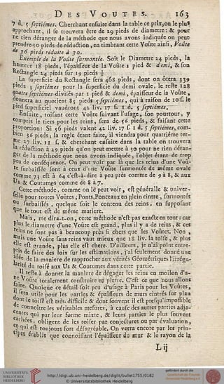 Des Voûtes. 163
7 Q. 5 septiémes. Cherchant erduite dans la table ce prîr,ou le plu*
approchant, il se trouvera être de 19 pieds de diamètre: & pour
ne rien déranger de la méthode que nous avons indiquée on peux-
prendre 30 pieds de réduction , en timbrant cette Voûte ainsi, Voûte
"' 36 pieds réduite à _jo.
Exemple de la Voûte surmontée. Soit le Diamètre 14 pieds, la
hauteur 18 pieds, l'épaiiîeur de la Voûte t pied & demi> &son
Reéhngle 14 pieds sur 19 pieds |
%La superficie du Redangle sera 468 pieds, dont on ôtera 339
P'eds 5 feptiémes poar la superficie du demi ovale, le tefte 128
quatre feptiémes divisés par 1 pied & demi, épaisseur de la Voûte ,
donnera au quotient 85 pieds 5 septiémes, qui à raison de 10 s. le
Plc" superficiel vaudront 41 liv. 17 s. I d, 5 septiémes.
•En sui te , toisant cette Voûte suivant l'usage , son pourtour, y
tomprjs le tiers pour les reins, sera de %6 pieds, & saisant cette
Proportion: Si $6 pieds valent 41 liv. 17 s. I d. y septiémes, com-
Dlen 36 pieds; la règle étant faite, il viendra pour quatrième ter-
•"e xy ];v_ ,-j sfc cherchant ensuite dans la table on trouvera
feduétion à 2.9 pieds qu'on peut mettre à 30 pour ne rien détan-
Ber de la méthode que nous avons indiquée, l'objet étant de trop
PCU de conséquence. On peut voir par là que les reins d'une Voû-
te surbaiiTée sont à ceux d'une Voûte surmontée de même ovale
^°rnme 73 est à 64 c'est-à-dire à peu près comme de 9 à 8, Se aux
^s St Coutum.es comme de 8 à 7.
- Cette méthode, comme on le peut voir, est généralle & univer-
lc"e pour toutes Voûtes ,Ponts,Ponceaux en pjein cintre, surmontés
11 surbaissés , quelque soit le contenu des reins, en supposanc
1Ue le tout est de même matière.
Mais, me dira-t-on, cette méthode n'est pas exa&een tout; car
» ?s le diamètre d'une Voûte est grand, plus il y a de reius, & ces
Vj'Ds nç font pas à beaucoup près fi chers que les Voûtes. Non ,
a's une Voûte fans reins vaut mieux que 18 liv. la toïfc , & plus
,e est grande, plus elle eft chère. D'ailleurs, je n'ai point entre-
! .',s de saire des loix fur les estimations , j'ai feulement donné uns
, e,e de la manière de rapprocher aux vérités Géométriques l'irrégu-
tJté du toifé aux Us & Coutumes dans cette partie.
' ,efte à donner la manière de dégager les reins en moilon d'u-
r . votite totalement construite en pierre. C'eft ce que iieus allons
ji '**• Quoique ce détail soit peu d'usage à Paris pour les Voûtes,
, era utile pour les parties & épaifleurs de murs cintrés sur plan
0llt le toifé eft très-difficile & dontsouvent il eft prefqu'imposlible.
connoître les véritables meftires, à caufe des autres parties adja-
ites qui par ]eur forme mixte, Se leurs parties le plus fouvent
<■« ,es ' obligent de les toiser par conjectures ou par évaluation,
• nui est toujours sort défagréable. On verra encore par les prin-
'■fM établis cjue connoifl'ant l'épaifleur du mur & le rayon de la
Lij
 
