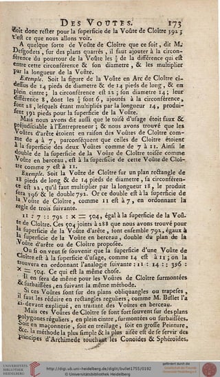 Dès Vo t?TE s.: 173-
"oit clone relier pour la superficie de la Voûte de Cloître 391 y
*est ce que nous allons voir.
A quelque sorte de Voûte de Cloître que ce soit, dit M.'
jjJesgodets , sur des plans quarrés , il saut ajouter à la circon-
férence du pourtour de la Voûte les £ de la dissérence qui eft
entre cette circonférence & son diamètre , 6c les multiplier
Par la longueur de la Voûte.
Exemple. Soit la figure de la Voûte en Arc de Cloître ci-
sswlus de 14 pieds de diamètre & de 14 pieds de long , & en
Plein cintre; la circonférence eft iz ; ion diamètre 14; leur
*Wference 8, dont les i sont 6, ajoutés à la circonsérence,
*°nt 18 s lesquels étant multipliés par la longueur 14, produi-
«W 391 pieds pour la supersicie de la Voûte.
Mais nous avons dit aussi que le toisé d'usage étoit saux &
Préjudiciable à l'Entrepreneur ; & nous avons trouvé que les
" outes d'arête étoient en raison des Voûtes de Cloître com-
î11^ de 4 à 7, parconséquent que celles de Cloître étoient
* la superficie des deux Voûtes comme de 7311. Ainsi le
Rouble de la supersicie de la Voûte de Cloître toisée comme
1 Voûte en berceau , est à la superficie de cette Voûte de Cloî-
tre comme 7 est à il.
Exemple. Soit la Voûte de Cloître sur un plan rectangle de
*8 pieds de long & de 14 pieds de diamètre , sa circonféren-
£e eft iz , qu'il saut multiplier par la longueur 18, le produit
Jera 396 & le double 71*1. Or ce double eft à la supersicie de
la Voûte de Cloître, comme 11 eft à 7, en ordonnant la
regle de trois suivante.
11 * 7 :: 791 : X ~ 504, égal à la fupersicie de la Voû.
e de Cloître. Ces 504 joints à z88 que nous avons trouvé pour
a fuperficie de la Voûte d'arête , font ensemble 791, égaux à
* fuperficie de la Voûte en berceau , double du plan de lai
l»oute d'arête ou de Cloître propofée.
n » u ^ on veut fe fouvenir que la supersicie d'une Voûte de
'oure eft à la fuperficie d'usage, comme 14 eft à 11 ; on la
Couvera en ordonnant l'analogie fuivante : 11 : 14 : : 396 :
r~ 504. Ce qui eft la même chofe.
1} en fera de même pour les Voûtes de Cloître surmontées
'urbaiffées, en fuivant la même méthode,
oi ces Voûtes font fur des plans obliquangles ou trapeses ,
iaut les réduire en rectangles réguliers, comme M. Biillet l'a
* 1W^ant exP''<îué > en traitant des Voûtes en berceau.
Mais ces Voûtes deCloître fe font fort fouvent fur des plans
¥olygones réguliers , en plein cintre , furmontées ou furbaiffées.
0lt en maçonnerie , foit en treillage , foit en grofle Peinture,
p- la méthode la plus simple & la plus aifée eft de fe servir des
* ,ncipes d'Arçhimede touchant les Conoïdes & Sphéroïdes,
 
