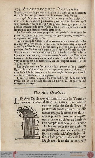 î74 Architecture ÎVr.à.T i q ù ë.
Il faut prendre le pourtour du plan , au droit de la naissaricii.
& multiplier ce pourtour par la montée de la Voûte.
Exemple. Soit une Voûte d'arête sur un plan de 14 pieds sur
tout sèns, & élevée en plein cintre, son pourtour sera 56 , qu'il
faut multiplier par sa moitié 7 : le produit sera 391 pour la su-i
perfide intérieure de cette Voûte , égale à celle que nous avons
trouvée au commencement de cette note.
La Méthode que nous proposons est générale pour tous les
plans polygones réguliers, tetragones, pentagones, hexagones»
eptagones , octogones , &c.
Aux Voûtes de Cloître toisées comme nous venons de le di-
re , on peut , sans grande erreur, suivre l'ancien usage , ajouter
à ces supe'rficies le tiers pour les reins , puisque nous partons du
principe des Voûtes en berceau , ainsi. qu'aux Voûtes d'arête»
Si cependant on veut les donner juste, il faudra prendre le déve>
lopement de ces reins, que nous avons donne'sur les Voûtes en
berceau , 8c les donner aux Voûtes d'arêtes & de Cloître sui-
vant la longueur des diamètres , en les proportionnant sur les
iVoûtes en berceau.
Les angles rentrans se comptent leur pourtour sur 1 pied ds
légers , si la Voûte est en moilon apparent ou crépi & enduit:
mais si c'est de la pierre de taille, ces angles se comptent corn-.
ne saillie d'Architecture en pierre.
Quant au reliant, voyez les Voûtes d'Arête, & ce que nous
avons dit sur les arcs & chaînes de pierre, & les pierres qui
rachètent berceau.
Des Arcs Doubleaux.
r berceau, Voûtes d'arête,
Es Arcs Doubleaux qui sont faits dans les Voûtes ert
ou autres, sont ordinai-
rement posés sur des dosserets ou
pilastres de fonds , divisés en dis"
tances égales; & comme ces dosse-?
rets ou pilastres sont comptés à part/
outre les murs qui sont au derrière»
Ton compte aussi de même les Arcs
Doubleaux posés sur ces dosserets
ou pilastres, outre les Voûtes q1?1
sont au derriere.L'usage de les toi-
ser, est de prendre la face de l'Arc
Doubleau, & un des retours qu^
 