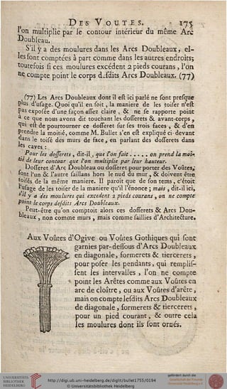 .Des Vo u. te s. - in<
1 on multiplie par le contour inteneur du même Arc
Doubleau.
S'il y a des moulures dans les Arcs Doubleaux, el-
les sont comptées à part comme dans les autres endroits;
toutefois si ces moulures excédent 2 pieds courans, l'on
ne compte point le corps d^sdits Arcs Doubleaux. (77)
(77) Les Arcs Doubleaux dont il est ici parlé ne sont presque
P'us d'usage. Quoi qu'il en soit, la manière de les tôlier n'est
Pas exposée d'une façon assez claire , & ne se rapporte point
a Ce que nous avons dit touchant les dosserets & avant-corps ,
l111 est de pourtourner ce dosseret sur ses trois faces , & d'en
Prendre la moitié, comme M. Bullet s'en est expliqué ci-devant
Jians le toisé des murs de face, en parlant des dosTerets dans
«s caves. :
Pour les dosserets , dit-il s que ton sait. .... on prend la moi".
"e de leur contour que l'on multiplie par leur hauteur.
Dosseret d'Arc Doubleau ou dosseret pour porter des Voûtes,"
'ont l'un & l'autre saillans hors le nud du mur , & doivent être
toisés de la même manière. 11 paroît que de son terris, c'étoit
,"fege de les toiser de la manière qu'il l'énonce ; mais , dit-il ici,
*l[y a des moulures qui excédent 2 pieds courans , on ne compte
point le corps de/dits Arcs Doubleaux.
Peut-être qu'on comptoit alors ces dosserets & Arcs Dou-
"'eaux , non comme murs , mais comme saillies d'Architecture,
Aux Voûtes d'Ogive ou Voûtes Gothiques qui sont
garnies par-dessbus d'Arcs Doubieaux
en diagonale, formerets & tiercerets ,
pour poser les pendants, qui remplie-
sent les intervalles , l'on ne compte
point les Arêtes comme aux Voûtes en
arc de cloître, ou aux Voûtes d'arête,
mais on compte leidits Arcs Doubleaux
de diagonale , formerets & tiercerets ,
pour un pied courant, & outre cela
les moulures dont ils sont ornés.
 