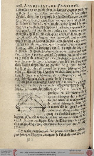 !&& A e.g jïif icf ç;r.g .Fr jvx-î$-lS&
d;esquelles on en puiiïe. sixer 1$ hauteur, ; autant qu'il f W
ppssiBle : sur quoi, il faut.considerer.. deux çhoses prip*'
«pipales., dont l'une regarde la néceiîité:d'élever un peu
les tpîts en France ,,par les raiîpnsque j'en ai données»
$c l'autre raïïbn elï, que l'on doit avoir égard & IfthjHssf
îeur.des eaqibles,^par;.rapportà la hauteur quarrée.des.
bitirr^en,s,.sqrlesq.ueîs ils sont- posés^-cac. je .trouve :,Paï?
exemple, qu'il en ridicule qu'un corps dp {pgis qui"?^
tç'iî'6 toises de largeur .hors -œuvre, ,& qui n?aurc#'
qstç,.;3 tpises de fauteur jusqu'à rentabie-n^t-, d'yn^;!
^O^50P% $8$ sfePrssUftslsl te i8§$#lttp§?&'^ j
%»<$*& toises deyjÉ^ûtêjkÇjj^car sijie/çQrps de logis «
ï'p^'dpnne à presenrqui eit l'équerre,, ce comble S-*-1;
?55 .rpjses de ç^uy.er.'ture j'c'est^-dif^ jutantde hW
teu/ |u comble iq.ue,dc,hauteur..qiiairsrée,; Eau lieur:#*
daqs seutre suppo.sition uç çqmble de 3 toises de ha0:
sus ^3 ou 5 toifes de quarré ne pourra J»ise qu'un b0°«
ep| ^ î]^^ ,içmb|e}qtie;il'Arçhitecl:e".daj* iâW-eettë résse* *
sio.si.sur tout au)Ç;'1^Ltjrafiç§ de çonséquençe x ç Ie
çpmb'tes-* doivent saire partie de la beauté;
"ijVlais pour enrevenir.à une règle modérée, j'ai°#?'
qjfc wM de faire J£S-.^mb!es d'équérTeTfôu la rnei*"
l£ty.eÇ,'_t>qr toutes Jes^spns que j'en ai données. T&
pratique en , e&"-tfor;t"3ise^ |
. ayant la hvgem -hors ;<àeUj e
;d« :b| ti menti, M Mut l p*ew gp
J'a moitié de;cett;e largeu1^"^;
la mettre sur lau ligne' a P^^
du.'mjlieu:, ^ôtSrabteB
W:ii l_ • pan| duxbaâDÎeiJEornrne1.^
argeur. A.B, eâ-^:ïpises-jjj.l'saut mettrei>$ toises de
en. D , & tirer lesiignes DA &DB ; pour, les-Pa ,
d« ^^^U„îj'^_..„v..„ Là_ 1»____i~ t»____i.„c „»rçle ei"du comble'd'équerije > elrj'angle Es.-au;d§mi-çer
droit.
bl&,
M 35 %ie:s-.QÇSa&aa&eù l'on poiiEiraisaira-'les.corn ^
ite'fe^.gueJ.'é^^Tg^çomrne je l"ai,cWdev3Bt-dJt?
 
