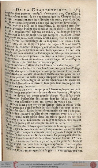 , De la Char pente ri■% jsj
*f "Sueur sans portées, puisqu'il n'yenavoit pas. Cet usage i
.l ç quelque tems , & on a remarqué que les Charpentiers en
uiant, écartoienttrop leurs linçoirs des murs, pour faire ser-
D certaines longueurs de bois qui leur étoiènt favorables.
^our obvier à tous ces inconvéniens, & en même tems for-
] er Un principe d'usage qui conciliât toutes choses , les toiseurs.
, plus expérimentés ont pris un milieu, en donnant l'option.
. compter le linçoir ou de ne le pas compter , en disant Impair,
tj'f Port^e ou portée fans linçoir. C'est-à-dire , que si on comp-
, Csa solives, de remplissage de la longueur des solives d'en-t
s. evetrure , on ne comptera point de linçoir : & si on trouve.
] Pr°Pos de compter le linçoir, ces solives seront comptées de-
tom j"16 k>ngiieur qu'eues auroient si elies portoient sur une lam-
Urde . g^ p0Uf rerrlédier à l'abus que le Charpentier pourroit-
> re de cet usage. en prenant ceci trop à la lettre , la longueur.
I cette solive finira au nud extérieur du linçoir & non d'après,
ud du mur,suivant l'onzième- principe.
]e Vette méthode d'assembler les solives dans des linçoirs , &
inçoirs dans les solives d'enchevêtrure , ne peut être d'usage
> e Pour des appartemens qui ne sont point sujets à porter de
? 5nds fardeaux; car des solives bien scellées en mur porteront un
■ . rs Plus pesant que celles qui n'y sont point. Pour donc conser-
ser Ces sortes d'assemblages , il faut les retenir avec des étriers de
&•* les. solives d'enchevêtrure ; sans quoi leur propre poids les
'! Périr en peu de tems,
le^? flqu!on a de vieux bois propres à être remployés, on peut
taire servjr aux planchers de peu de conséquence , & qu'on
ja VcJ't ne devoir pas porter grande charge. Mais il faut avoir
^.Précaution d'assembler des liernes dans les solives d'enche-r
j,Ure pour assembler dans ces liernes les vieux bois.
j0j. e*t bon de ne point mettre ces liernes dans le milieu de la
tfe ,e•> parceque c'esr. l'endroit le plus foible : on peut les met-
Çin 1 ns ^on tiers. Deux liernes feront moins de tort à une prin-
• iïf ^°!'ve> pourvu qu'elles soient retenues ;ivec des étriers.
,-1()re.rj qu'une seule posée dans, son milieu quand même elle
(j^01* des étriers. On compte les solives comme si elles étoient
j e 'eule pièce , & on compte ensuite la lierne.
l'uj- s Portées des solives quelconques ne se comptent suivant
san t ' C'u'* ^ pouces chacune , lorsque toutes les solives d'un
tinn. er sont comptées compris portées ; mais lorsque la dis-
au '°? se fait des unes & des autres , les principales doivent
i08 ?lns avoir la moitié de l'épaisseur du mur suivant l'Article
île p e la Coutume de Paris, ainsi que les poutres. Mais il
t;ipa,ut Prendre cet article à la rigueur qu'autant que les prin-
wVf P'"ces du voisin rencontrent directement celles-ci, ce
sut éy^tgr. autant que faire se peut. Il vaut mieux que ces.
 