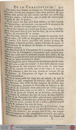 Î3E Lâ/CHARPËNTEIlît; $li
 les vieux bois donnés en compte au Charpentier doivent
etre toisés suivant leur longueur entre deux portées , & leur
Çrôssëur telle qu'elle est. Les calculs s'en t'ont tels qu'ils sont
ecr'ts sans usages ; c'està-dire, que io pieds est calculé pour
lo pieds & non io pieds i,
. S'iHfe trouve des bois qu'il faille débiter, on rabat i poutfc
Ur "équarrissage ; par exemple , une poutrelle de 42 pouces de.
gros sera donnée en compte pour 11 pouces.
^n ne doit donner en compte que les bois utiles. Leur Ion-
&ueur s'en prend dans le plus sain du bois ; & on en rabat les
P°rtées, les mortailes & les tenons-.
Les chevêtres , lincoirs ou autres remplis de mortaises sont
_« au rebut, ck laissés au Bourgeois pour en faire tel usagfc
j}1.1 voudra. Il se trouve cependant une infinité de bouts dfe
. !s propres à faire des potëlets , petites tournisses & autres : il
ut les évaluer & les donner en compte au Charpentier pour
ncertain compte,
j. La démolition de la Charpenterie & le trarisport des bois sé
,nt aux frais du Charpentier ; moyennant quoi ces bois' rem-
*,°yé$ sont toisés dans le bâtiment comme bois neufs -, 8c ort
«at sUr la totalité des bois celle qui lui a été donnée en compte^
°"î °n lui paye seulement la façon.
1 ?' on soupçonns que le Charpentier ait employé plus de vieux:
i0!' ^u'i! n'en a'reçu en compte . il saut .toiser tous les vieux
.'? ^parement sur leur longueur telle qu'elle est dans l'em>
^oit
è«sù
> & les calculer de même sans aucun usage ; le total ert
,etre inférieur à celui des bois donnés en compte; S'il lui .
jjj. lupérieur „ le Charpentier est digne de répréhension ck
^e d'interdi&ion.
p rl. °n ne donné point les vieux bois eh" compte, & que le
jj lciuier les fasse remployer & travailler chez lui, ces bois
j o ^evroient être toisés de leur longueur & grosseur sans
<x ^ Coutumes, pareeque le Particulier en stipporle le àè-
tei' 'es Us & Coutumes étant pour celui qui souffre la per-*
fjjP déchet des bois ; mais on les toise à l'ordinaire t Se on
hr- 'llr la façon un sixiéme ou un .huitième, environ > dit
;.c?urant ck. ordinaire des bois de façon & main d'oeuvre*
<le s"s - un Particulier fournissoit généralement tous les bois
fy 1g n ^âtiment, ils seroient tous toiles aux Us & Coutumes *
ç0lJ Pllx en seroit , comme dit est ci-deisus , inférieur au pris
j. n' & ordinaire des bois de façon,
gross étayemens se toisent aux Us 8c Coiltnmès 5 leurs
rnej]eUrs *"ur leurs longueurs. Il y a des chevalemens > des sç.»
fiche S ' ^CS cnasit'ers > des couches haut & bas , des contre-
■^«s f °U Contreyents , des chandelles ou poimails ,des calles*
0Ururcs, des «trésilions, &e. Ces noms sont donnés au*
X
 