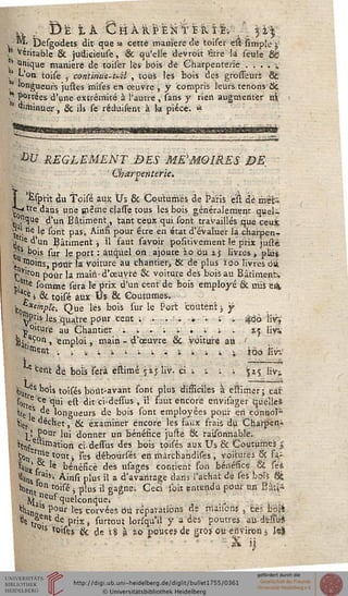 v, ,: Ï)Ë t À Ô H ARGENTERIE; , '. 3 1$
m. Çesgo'dets dit que « cette manière de toiser e'st impie j,
* Véritable & judicieuse, & qu'elle devroit être la seule &
' «nique manière de toisêr lés bois de Charpenterie . . . . 5,
? L'on toise , ctnamtàe-uM , tous les bois des grbsseuri &
longueurs justes mises en oeuvre , y compris leurs tenons tk.
portées d'une extrémité à l'autre , sans y rien augmenter ni
' tf'minuer, & ils se réduifent à k pièce. <*
L
'®V REGLEMENT BES MEMOIRES DE,
Charpenterie^
Esprh du Toisé âiix Us & Coutumes de Paris e'st de rhëfc
tre dans; une même classetous les bois généralement quel-
v nque d'un Bâtiment,, tant ceux "qui sont travaillés que ceux
, l. "e(le sont pas. Ainfi pour être en état d'évaluer là charpen-
ytled'un Bâtiment j il faut savoir pqsitiverhent le prix justè
^ s bois sur le port : auquel on ajoute 2.0 Ou i$ livres t pliii
.. moins, pour la Voiture au chantierj, & de plus ïqo livres ois
çVlron pour là main-d'œuvre & voiture des bois au Bâtiment»
JjUé somme sera Te prix d'un cent de bois employé Se mis e&
si & toisé aux Us & Coutumes.
jÇor'*ei«p/ë; Que Tés bois sur le Port coûtent i, y
^'s Tes quatre pour cent ; . . •. -: '. . . 466 liv"V
j,°'ture au Chantier ';;.;..;;. s^ Yvm
^.aÇ0r», emploi, main-d'œuvre & voiture au '
'mS«t ; ;■ ■. i i : : : . i i i 1 i tôô livV
e cent de bois sera ëstimé jij Iiv. Ci i i ; ; ^z j liVj
^tres bois toisés boût-avaht sont plus dissiciles à eïtimer; car
ï0rtre Ce «lui est dit ci-desîus , il faut encore envisagêr quelles
ttç ]S ^ longueurs de bois sont employées pour en eonrioî-
^içr e "échet, &. examiner encore les Faux frais du Charpen^
}J Ppur lui donner un bénéfice justé 6k. raisonhàblë.
Haf„ ltnation ci-dessus des bois toisés aux Us & Coutumes j
5on"r?e louti Tes déboûrsés en rhârchandises , voitures ôt Fa-
^Ufcf -e bénésice des usagës contient sori bénésice & ses
%ts -v Àinsi plus il a d'avantage dans l'achat de ses bo5ï &£
*iient°n toisé j plus il gagne; Ceci toit entendu pour un Sfejs
. ia"eufquelconquei ;'.l
n~1% P°Ur fes corvées Ôû réparations de hiaiions , Êe§ bpiS
enviror
3k !.j
8ç t*.B,:.dë prix, surtout lori'qu'il y a dés" poutres audessuS
ls lO»fes & de sÇ à ao pouces de gros ou eriviron1$ kï
 