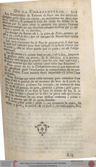 « De la Grarpenterie, 31$
q]jr<es, Charpentiers & Toiseurs du Pays ont des méihodes
niee^eeu- Pour ^ire ces calculs , en retranchant les deux dcr»
divis rcs » & prenant le tiers des autres. Le resrant ils le
dan Cnt par 7î Pour avo'r 'a quantlté <*cs quarts. Comme
donS^et exemP'e 'es 140 chevilles reliantes diviiees par 75 ont
£>e5 quarts & ij chenilles.
est - marque de Rouen est à la pièce de Paris , comme 36
à,, *3 ' cc^-à dire, que 36 marques de Rouen sont égales
"^P.écesdePans.
le p^A0^ s'achetent sur le Port de pieden pied. 11 faut que
ll Pied ' COrnP^ct Pour être compté : si la boise n'avoit que
tstarch s T' e^e «e seroit payée que 11 pieds ; tel est l'usage
8c 1S ^.at-ltnens s'y toisent bout-av„nt ; c'est-à-dire , longueut
Auss-°. eur mises en œuvre, 8c se réduisent à la marque.
8c t0u ^VOlt"°npas de procès , tous les avis sont uniformes ,
No rae qui sait calculer peut toiser son Bâtiment.
Cru ^ ^ons dit sur 'a Charpenterie tout ce que nous avons
dit fyj °p 're pour l'intelligence ik interprétation de ce que
Profk' 1Tu"er- Cette matière, seroit inépuisable s'il falloit l'ap#
* Nq'cQup j$. .n'rQns par cette table inventée pour connoître d'un
long s ^ 'e produjt de tel morceau de bois de 6 pieds de
«le Io rKP'usieurs grostenrs. Par exemple , un morceau de bois
«es, q *6 pouces de gros , produira z pièces 1 pied 4 pou-
15 da " , ercue le 10 dans la ligne de niveau du bas &. lç
Ve à 1 S ''§ne a p'omb sur le côté : la petite casé qui se trou-
Pied. . reilc°'Ure de ces deux chiffres renferme i pièces t
Si cetP°UCe,B qui est ce qu'on cherche.
^.èrnç o 6 .P'"e avoit 7 pieds s , on ajouteroit le quart, dq
P'eds , la moitié , & to pieds { , les trois quarts , &ç»
VK
*
A li/
 