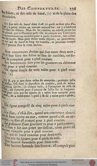 BES CoU-VEUTUItlS.' '$$$
*sis sblent, ni des œils de boeuf, (i) aide la place de§
Wrçùnçes,
 y) Les œils de bœuf dont ilest ici parlé ne sont plus d'u-'
,a8e, à peine même en voit-on aujourd'hui : on y a iubftitué
,es vues de faîtière. Mais sur les combles en ardoise on en sait
je plomb que le Plombier pose. On en compte aux Couvreurs
_e raccordement ou tranchis pour 6 pieds d'ardoise , sans rabat-
Mu vuide. Mais pour éviter toute dispute, on pourtourne-
} cet œil de bœuf le long du tranchiss ce pourtour compté
^ 6 pouces sera la vraie me.su.re.
Aux couvertures droites qui sont entre deux murs i
i.u il faut faire des solins au lieu de niellées, cesso-
105 se comptent pour l pied courant.
-^es battelemens faits pour les goutieres ou chêneaus
■0,iï pour i pied courant.
Un égout lïmple de trois, tuiles pour i pied cou-l
j(4) Il n'y a q«e deux tuiles de comptées, parceque celle
je.deffus l'est dans la fupersicie du comble, ainfi de même
^autres égouts, où chaque tuile , à l'exception de celle de
r> u?, est comptée pour 6 pouces de saillie fur la longueur,
j e5 pour cela que les égouts de 3 tuiles sont comptés pour
g^'e<* , de 4 tuiles pour 1 pied. % & 4e S tuiles pour i pieds,.
Vn égout composé de cinq tuiles pour 2 pieds cou-
W%- ___________________
?>% filet, c'est-àdire, quand une couverture aboutit
: r 'e haut contre un mur, comme quand c'eft un ap-
^ > ce filet esi compté pour 1 pied courant.
. ke pofement d'une gouttière va pour 1 pied courant,
„ " l'on y fait une pente par-deffbus, cette pente efl;
T^re comptée pour I pied courant.
jsn ceil de bœuf commun pour demi-roife.
vne vue de faîtière pour 6 pieds de toise.
v ne lucarne damoifelle pour demi-toise.
-n.e, lucarne ssamande fans .fronton, escomptée pour
 