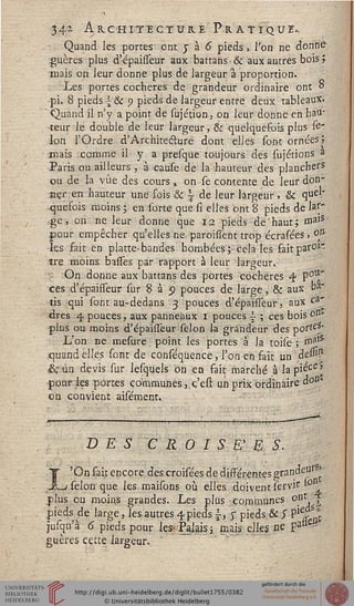 34* Architecture Pratique».
Quand les portes ont y à 6 pieds,. l'on ne donne:
guères plus d'-épaisseur aux battans & aux autres bois 5
mais on leur donne plus de largeur a proportion.
Les portes cocheres de grandeur ordinaire ont °.
pi. 8 pieds | & p pieds de largeur entre deux tableaux.
Quand il n'y a point de sujétjon., on leur donne en hau-
teur le double de leur largeur, & quelquesois plus se"
Ion l'Ordre d'Architecture dont elles sont ornées ;
mais comme il y a presque toujours des Tu jetions a
Paris ou ailleurs, à cause de la hauteur des planchers
ou de la vue des cours,. on Te contente de leur don-
ner en hauteur une sois & | de leur largeur , & que.
quesois moins ; en sorte que si elles ont 8 pieds de W"
ge, on ne leur donne que 12 pieds de 'haut ', malS'
pour empêcher qu'elles nei paroissent trop écrasées > °An
les fait en platte-bandes bombées ;■•cela les sait paroi"
tre moins basfes par rapport à leur largeur.
£' On donne aux battans des portes cocheres 4 PotT
ces d'épaisseur sur 8 à <j pouces de large, & aux t>a'
tis qui sont au-dedans 3 pouces d'épaisseur, aux car
dres 4 pouces, aux panneaux 1 pouces i ; ces bois on
plus ou moins d'épaiffeur sélon la grandeur des porte?/
L'on ne mesure. point les portes à la toise ; ro^
quand elles sont de conséquence, l'on en sait un;dessJ?
& un devis sur lesquels on en sait marché à lapiece'
pour les portes communes} ç'eft un prix ordinaire «o
on convient aiséroent..
DES C R OISE' g S.
On fait encore des croisées de différentes grande" *
félon que les maifons où elles doivent servir i0
... _i- ____J_. T- -.1... ___■.____,« nnt 4
plus ou moins grandes. Les plus communes °n
pieds de large, les autres 4 pieds , $ pieds & S P1 t^
jufqu'à 6 pieds pour les- Palais i mais elles ne Pal -
guères cette largeur.
 