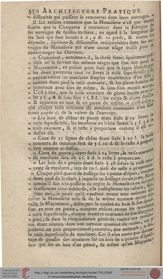 350 Ârchite et tjre Pra t i q û ë.
•»> disficultés qui puissent se rencontrer dans leurs ouvrages-
Il fait ensuite connoître que la Menuiserie n'est pas ffl01!?
sujette que la Charpente à rencontrer dans la fabrique
ses ouvrages de faulTes rnesures , eu égard à la longueur
ses bois qui sont bornés à. ;6 , 9 8l ix pieds, & toutes
dépeases ,.. sujétions &C délicatesies indispensables dans les 0
Vrages de Menuiserie qui n'ont aucun usage établi polU
dédommager les Ouvriers. . t
. » Cependant, continue-t-il, la chose serbit également p°
s? sible en'se servant des mêmes usages que l'on suit pol',r
x Maçonnerie , en posant pour base que, le sapin blanchif ■
» les deux paremens vaut iz livres la toise supei sicielle »
« payant toutes les moulures {Impies couronnées d'un " e,^
„ comme demi-pied la toise courante, & les platte-bandes
„ panneaux avec filet de même, & sans .filet moitié *n<?1^
*> C'estàdire, que la toise courante de platte-bande avec .^
=» let } s. 4 A & sans filet 1 s. 8 d. : lés corps & chahs f^..es
*> & apparens en tout & en partie de même..« c'est-à-o'' >
que chaque toise courante de moulure, couronnée d'un
ieroit payée jt de la valeur de l'ouvrage. j3
» Les bois de chêrse de pbuce étant fixés à'.i? livre^ jj
m toise supersicielle, les moulures en iceux seront "à 5 ^ i.
3» toise courante , & le reste à proportion comme il e*
» dessVs dit. _; - _ : - } - st -s
»., courante
aa tion comme ci-dessus. fltg
« Ceux de pouce 4: ;étant fixés à 14 livres, la toise coV*
i» de .moulures sera de 6 s. 8 d. le reste. à:proportion» K
» Les bois de i pouces étant fixés à 36 rlivres- la toise £ ^
» rante de moulures ,,sera de 10 s. ainsi du rest'é à pr°P°rtllT1e
« Chaque pied quarréde bossage sur 1 pouce,d'épais, c0|y[ais
» demi-pied de la chose à laquelle ce bossage, seroit jortit- ^
55 quoiqu'il soit très-possîble de régler la Menuiserie en iLl g,c>
b> exactement cette méthode, elle multiplierait les calculs , w ,
• -sent t-
d'
« dit. -■■ :  '■,'•"« toifg
eux de 15 lignes de chêne étant fixés à %•} 1- 'â .,>
ante de mpuiurejsera de 5 s. 10 d. & le reste àpl'°P
Pour moi, je pense qu'il, vaudroit mieux tout um,rin dé'
tailler la Menuiserie telle & de la même manière s"
taille la 'Maçonnerie , distinguer; la qualité du. bois & ■«"• jus6ssonépj
seur ,en tout ou partie, Compter ensuite: toutes les *?.°tpoiis
à toise supersicielle , chaque membre couronné désc,nnie rj[K
i..piéd;& dans la récapitulation générale toutes^ ces t" y.
tes étant réunies dans une certaine quantité de^ toiles» ^ ^
poseroit un prix proportionnel ; comme-, par exemple >. van»
ïa.toile superficielle de moulures. Car il n;en coûte P3S i^pais*
tage-de rpousser des moulures sur un bois de i -pouces sitl$-
seur que sur un bois d'un pouce, de même qu'en Jy* *
 