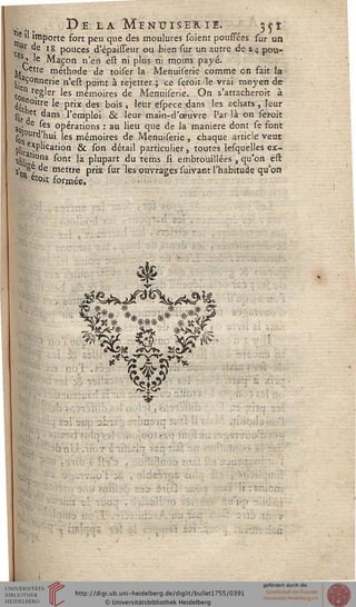 g £>E LA HENUISEB.ÏS. jjî
'e il importe fort peu que des moulures soient poussées sur un
"r de 18 pouces d'épaisseur ou bien sur un autre de 14 pou-
P e Maçon n'en est ni plus ni moins payé.
j^ette méthode de toiser la Menuiserie comme on fait la
.j^Çonnerie n'est point à rejetter ; ce serait le vrai moyen de
n régler les mémoires de Menuiserie. On s'attacherait à
^1f0ltre le prix des bois , leur espece dans les achats , leur
§tA ^ans l'empl°i & 'eur main-d'œuvre Par-là on seroit
3Ur e ^és opérations : au lieu que de la manière dont se font
sJ0ur^'hui les mémoires de Menuiserie , chaque article veut
plie e*P^Cat'on & son détail particulier, toutes lesquelles ex-
">bli t'°ns ^ont ^a p'uPart du tems si embrouillées j qu'on est
s*» G, e mettre prix sur les ouvrages suivant l'habitude qu'on
en «oit formée.
m% ******* **&«<
*■
.■ .
 