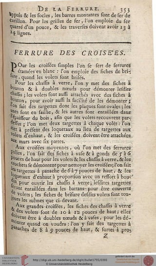 Ï)é la Ferrure. 355
appuis & les socles , les barres montâmes sont de fer de
Grillon. Pour les grilles de fer,- l'on emploie du fer
^uarré d'un pouce, & les traverses doivent avoir 13 à
ï4 lignes.
FERRURE DES CROISSES.
POur les croisées simpîes l'on se sert de ferrures
étamées en blanc : l'on emploie des fiches de bri^
lure, quand les volets sont brisés.
Pour les chassis à verre, l'on y met des fiches à
"outon & à doubles nœuds pour démonter lesdits-
j-Wis ; les volets sont aussi attachés avec des fiches à
£°uton, pour avoir aussi la facilité de les démonter ;
°& fait des targettes dont les plaques sont ovalçs ; les
j^es sont en saillie, & les autres sont entaillées dans
^paisseur du bois , afin que lés volets recouvrent par-,
^essus ; l'on met deux targettes â chaque volet : l'on
^t à présent des loquetaux au lieu de targettes aux:
v°lets d'enhaut, & les croisées doivent être attachées,
3(1x murs avec six pattes.
Aux croisées moyennes, où l'on met des ferrures
P°Iies, l'on fait des fiches à vase & à gonds de y à c*
P°Uces de haut pour les volets & les chassis à verre, & les
î*°chetsse démontent pour nettoyer les croisées; l'on fait
,es targettes à panache de 6 à 7 poucesde haut, & les
^uetaux d'enhaut à proportion avec un ressbrt à bou-;'
p'n pour ouvrir les chassis à verre; lesdites targettes
eront entaillées dans les battans-pour être couverts
.e volets -, les fiches de brisure desdits volets sont tou-
lîrs les mêmes que ci-devant.- :
» Aux grandes croisées, les fiches des chassis à verre
des volets sont de 10 à 12 pouces de haut,- elles
°ivent être à doubles nœuds & à vases , pour les dé-
°lter quand on voudra : l'on y fait dés targettes à
Saches de 8 à o pouces de haut3 & fortes • à pro«
 