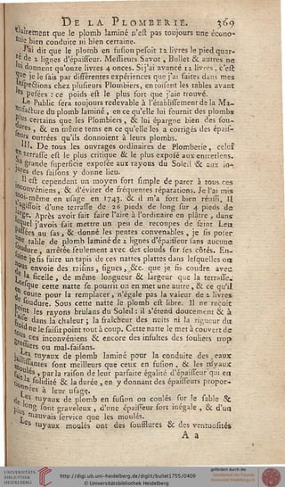 De la Plomberie. %6o
Clairement que le plomb laminé n'est pas toujours une écono*
""? bien conduite ni bien certaine.
, J'ai dit que le plomb en fusion pesoit 12 livres le pied quar-
'e,de i lignes d'épaisseur. Messieurs Savot , Bullet & autres ne
1,1 donnent qu'onze livres 4 onces. Si j'ai avancé 12 livres , c'est
S115 je le sais pat différentes expériences que j'ai faites dans mes
.""Pe&ions chez plusieurs Plombiers, entoisant les tables avant
es pesées : ce poids est le plus fort que j'aie trouvé.
*-e Public sera toujours redevable à l'établissement de la Ma-
Jtfaclure du plomb laminé , en ce qu'elle lui fournit des plombs
Plus certains que les Plombiers, & lui épargne bien des sou-
ires s g^_ en même tems en ce qu'elle les a corrigés des épais-
l'rs outrées qu'ils donnoient à leurs plombs.
*''• De tous les ouvrages ordinaires de Plomberie, celui'
„n terrasse est le plus critique & le plus expole aux entretiens.
• a grande superficie exposée aux rayons du Soleil & aux in*
'llre-s des saisons y donne lieu.
> H est cependant un moyen fort simple de parer à tous ces
convéniens, & d'éviter de fréquentes réparations. Je l'ai mis
ï^-même en usage en 1743. & '' ma f°rt bien rénssi. Il
, agissoit d'une terrasse de 16 pieds de long sur 4 pieds de
j3rSe. Après avoir fait faire l'aire à l'ordinaire en plâtre , dans
.e^uel j'avois fait mettre un peu de recoupes de seint Leu
"sées au sas , & donné les pentes convenables , je fis polér
,-ne table de plomb laminé de 2 lignes d'épaisseur sans aucune
-°Wdure, arrêtée seulement avec des clouds sur ses côtés. En-
^ je fis faire un tapis de ces nattes planes dans leiquelles ont
^s envoie des n>iii.ns, figues, &c. que je fis coudre avec
} 'a ficelle, de même longueur 8c largeur que la terrasse.
r'que cette natte se pourrit on en met une autre , & ce qu'il
j ^oute pour la remplacer, n'égale pas la valeur de 2 livres
,'Oudure. Sous cette natté le plomb est libre. Il ne reçoit
1' .'ijt les rayons brulans du Soleil : il s'étend doucemtnt & à
ft .<: dans la chaleur ; la fraîcheur des nuits ni la rigueur du
j0'" ne le saisit point tout à coup. Cette n3tte le met à couvert de
k Us ces inconvéniens & encore des insultes des souliers trop
'«ers ou mal-faisans.
jjy.^s tuyaux de plomb laminé pour la conduite des p eaux
^ 'Hantes sont meilleurs que ceux en fusion . & les tu"yaux"
^itl S ' Par'a rall°n de ^eur parfaite égalité d'épaisseur'qui ea
ti0 ^Kdité & la durée , en y donnant des épaisseurs propor-
?nées à leur usage,
t}e ,es tuyaux de plomb en fusion ou coulés sur !e sable &
pin °nS sont graveleux , d'une épaisseur fort inégale , & d'un
r rnauvais service que les moulés.
es tuyaux moulés ont des sousssures & des ventuosités
A a
 