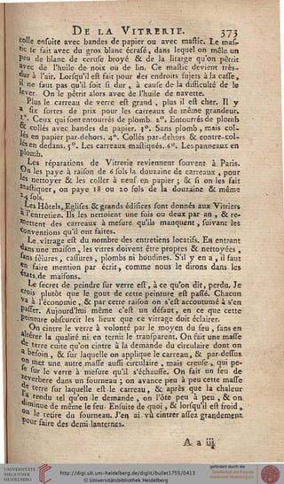 De la Vitrerie. 373toile ensuite avec bandes de papier ou avec mastîc. Le mas-
*,c se fait avec du gros blanc écrasé -, dans lequel on mêle un
Peu de blanc de ceruse broyé. & de la litarge qu'on pétrit
*vec de l'huile- de- noix ou de lin. Ce mastic devient trés-
or à l'air, Lorsqu'il est fait pour des endroits suiets à la casse,
» ne faut pas qu'il soit si dur , à cause de-la difficulté de le
'siver On Je pétrit alors avec de l'huile de navette.
Plus le carreau de verre est grand , plus il est cher. Il y
a six sortes de prix pour les carreaux de même grandeur»
^ • Ceux qui sont entourrés de plomb. i°. Entonnés de plomb
** collés avec bandes de papier. ?°. Sans plomb , mais col-
Jes en papier par-dehors. 40. Collés par-dehors & contre-col-
'esen dedans. <p. Les carreaux mastiqués. 6°. Les-panneaux en
plomb.
Les réparations de Vitrerie reviennent sou vent à Paris,
J^n les paye à raison de 6 sols la douzaine de carreaux , pour
es nettoyer & les coller à neuf en papier ; & Ci on les fait
astiquer, on paye 18 ou 10 sols de la douzaine & même
H sols
, Les Hôtels,.Eglises & grands édisices sont donnés aux Vitriers
^ l'entretien. Ils les nettoient une fois ou deux par an , & re-
mettent des carreaux à mesura qu'ils manquent, suivant les
Conventions qu'il ont faites.
. Le,vitrage est du nombre des entretiens locatifs. Es entrant
JJïns une maison , lés vitres doivent être propres & nettoyées ,
'ans fêlures, calibres, plombs ni boudinés. S'il y en a , il faut
*n faire mention par écrit, comme nous le dirons dans les
tats.,de maisons..
Le secret de peindre sur verre est', à ce qu'on dit, perdu. Je
Cr°'s plutôt que le goût de cette peinture, est passe. Chacun
a à l'économie ,; & par cette raison on s'est accoutumé à s'en
Passer. Aujourd'hui même c'est un défaut, en ce que cette
, Peinture obscurcit les lieux que ce vitrage doit éclairer.
On cintre le verre à volonté par le moyen du feu , sans en
'"érer la qualité ni. en ternir, le transparent. On fait une misse
Qe terre cuite qu'on cintre à la demande du circulaire dont on
a °esoin , & sur laquelle on applique le carreau, & par-dessus
n met une autre masse aussi circulaire , mais creuse ,. qui pe-
e stir le verre à mesure qu'il s'échauffe. On fait un feu de-
,everbere dans un fourneau ; on avance peu à peu cette masse
j,e terre sur laquelle estle carreau, &, après que la chaleur
,? rendu tel qu'on le demande , on lote peu à peu , & on
"îimue de même le feu. Ensuite de quoi , & lorsqu'il est froid ,.
n le retire du fourneau. J'en ai vu cintrer assez grandement
"°urfaire des demi-lanternes,
A. a îi|
 