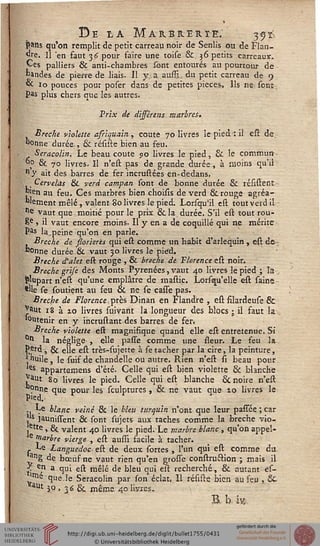 De la Marbrerie. 33^feans qu'on remplit de petit carreau noir de Sentis ou de Flan-
dre. Il 'en faut 36 pour faire une toise & 36 petits carreau*.
Ces palliers & anti-chambres sont entourés au pourtour de
bandes de pierre de liais. Il y...a aussi., du petit carreau de 9
vc 10 pouces pour poser dans de petites pièces. Ils ne. sont-
Sas plus chers que les autres.
Prix de dijsérens marbres.
Brèche violette afriquain., coûte 70 livres le pied: il est de.
"Onne durée., ck résiste bien au feu.
Seracolin. Le beau coûte 90 livres le pied, & le commun -
*p & 70 livres. Il n'est pas de grande durée, à moins qu'il
ny ait des barres de fer incrustées en-dedans.
■ Cervelas & verd campan sont de bonne durée & résistent
~len au feu. Ces marbres bien choisis de verd & rouge agréa-
blement mêlé, valent 80 livres le pied. Lorsqu'il est tout verd il
ne vaut que moitié pour le prix. & la, durée. S'il est tout rou-
8e , il vaut encore moins. Il y en a de coquille qui ne mérite
Pas la peine qu'on en parle.
Brèche de ssorierès qui est comme un habit d'arlequin , est de-
Sonné durée & vaut 3.0 livres le pied.
Brèche d'alet est rouge , & brèche dé Worence est noir.
Brèche grise des Monts Pyrénées, vaut 40 livres le pied ; la.
plupart n'est qu'une emplâtre de mastic. Lorsqii'elle est saine
'lie se soutient au seu & ne se casse pas.
Brèche de Florence, près Dinan en Flandre , est filardeuse &
jaut 18 à 10 livres suivant la longueur des blocs ; il faut la
toutenir en y incrustant des barres de fer.
Brèche violette est magnifique quand elle est entretenue. Si
°n la néglige:, elle passe comme une fleur. Le feu la.
Perd j & elle est très-sujette à se tacher par la cire, la peinture,
•huile, le suif de chandelle ou autre. Rien n'est si beau pour
es appartemens d'été. Celle qui est bien violette & bhnche
J^ut 80 livres le pied. Celle qui est blanche & noire n'est
b°nne que pour les sculptures , & ne vaut que 10 livres le
. Le blanc veiné & le bleu turquin n'ont que leur passée ; car
|Is iaunissent & sont sujets aux taches comme la brèche vio-
ette , & valent 40 livres le pied. Le marbre blanc , qu'on appel-
niarbre vierge , est aulîi facile à tacher.
ç Le Languedoc est de deux sortes , l'un qui est comme du
*ng de bœuf ne vaut rien qu'en grosse construftion ; mais il
s eJ» a qui est mêlé de bleu qui est recherché, & autant es-
'me que.le Seracolin par son éclat. Il résiste bien au seu , &■
13° > 36 & même 40 livres.
B, b. i%.
 
