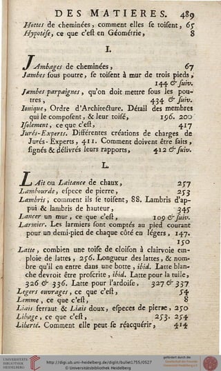 DES MATIERES. 489
Hottes de cheminées, comment elles fe toisent, 65*
/Jypotèse, ce que c'est en Géométrie, 8
L
I.
_ ambages de cheminées , 6s
Jambes sous poutre, se toifent à mur de trois pieds ,'
144 & suiv.
Jambes parpaignes, qu'on doit mettre sous les pou-
tres , 434 & suiv.
Ionique, Ordre d'Architecture. Détail des membres
qui le composent, & leur toisé, ipo. 200
Jselement, ce que c'est, 417
Jurés-Experts. Différentes créations de charges de
Jurés- Experts, • '4M-» Comment doivent être faits ,
lignés & délivrés leurs rapports, 412 & suiv.
L.
/ -1.//// ou Laitance de chaux, 2j'y
Lambourde, espece de pierre, 25" 3
Lambris, comment ils se toisent, 88. Lambris d'ap-
pui & lambris de hauteur, 345-
Lancer un mur, ce que c'est, iop & fuiv.
Larmier. Les larmiers sont comptés au pied courant
pour un demi-pied de chaque côté en légers , 147.
Latte, combien une toise de cloison à clairvoie em-
. ploie de lattes , 25"6. Longueur des lattes, & nom-
bre qu'il en entre dans une botte , ibid. Latte blan-
che devroit être proscrite , ibid. Latte pour la tuile,
326 & 536'. Latte pour I'ardoise, 327^337
Légers ouvrages, ce que c'est, J4
Lemme , ce que c'est, 8
Liais ferraut & Liais doux, especes de pierae, 2jo
Libage , ce que c'est, ,2S3' 2S'i
Liberté. Comment elle peut se réacquérir, 414
 