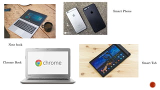 Note book
Chrome Book
Smart Phone
Smart Tab
 