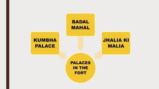 PALACES
IN THE
FORT
KUMBHA
PALACE
BADAL
MAHAL
JHALIA KI
MALIA
 