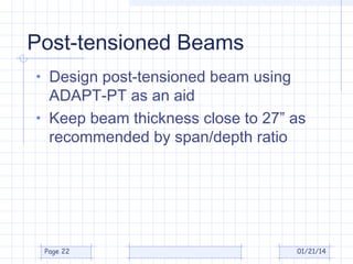 Post-tensioned Beams
• Design post-tensioned beam using

ADAPT-PT as an aid
• Keep beam thickness close to 27” as
recommended by span/depth ratio

Page 22

01/21/14

 