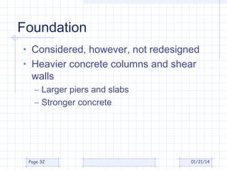 Foundation
• Considered, however, not redesigned
• Heavier concrete columns and shear

walls

– Larger piers and slabs
– Stronger concrete

Page 32

01/21/14

 