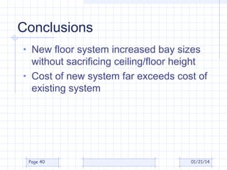 Conclusions
• New floor system increased bay sizes

without sacrificing ceiling/floor height
• Cost of new system far exceeds cost of
existing system

Page 40

01/21/14

 