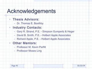 Acknowledgements
• Thesis Advisors:
– Dr. Thomas E. Boothby

• Industry Contacts:
– Gary R. Strand, P.E. - Simpson Gumpertz & Heger
– David B. Smith, P.E. - Holbert Apple Associates
– Richard Apple, P.E. - Holbert Apple Associates

• Other Mentors:
– Professor M. Kevin Parfitt
– Professor Moses Ling

Page 41

01/21/14

 