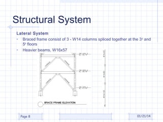 Structural System
Lateral System
• Braced frame consist of 3 - W14 columns spliced together at the 3rd and
5th floors
• Heavier beams, W16x57

Page 8

01/21/14

 