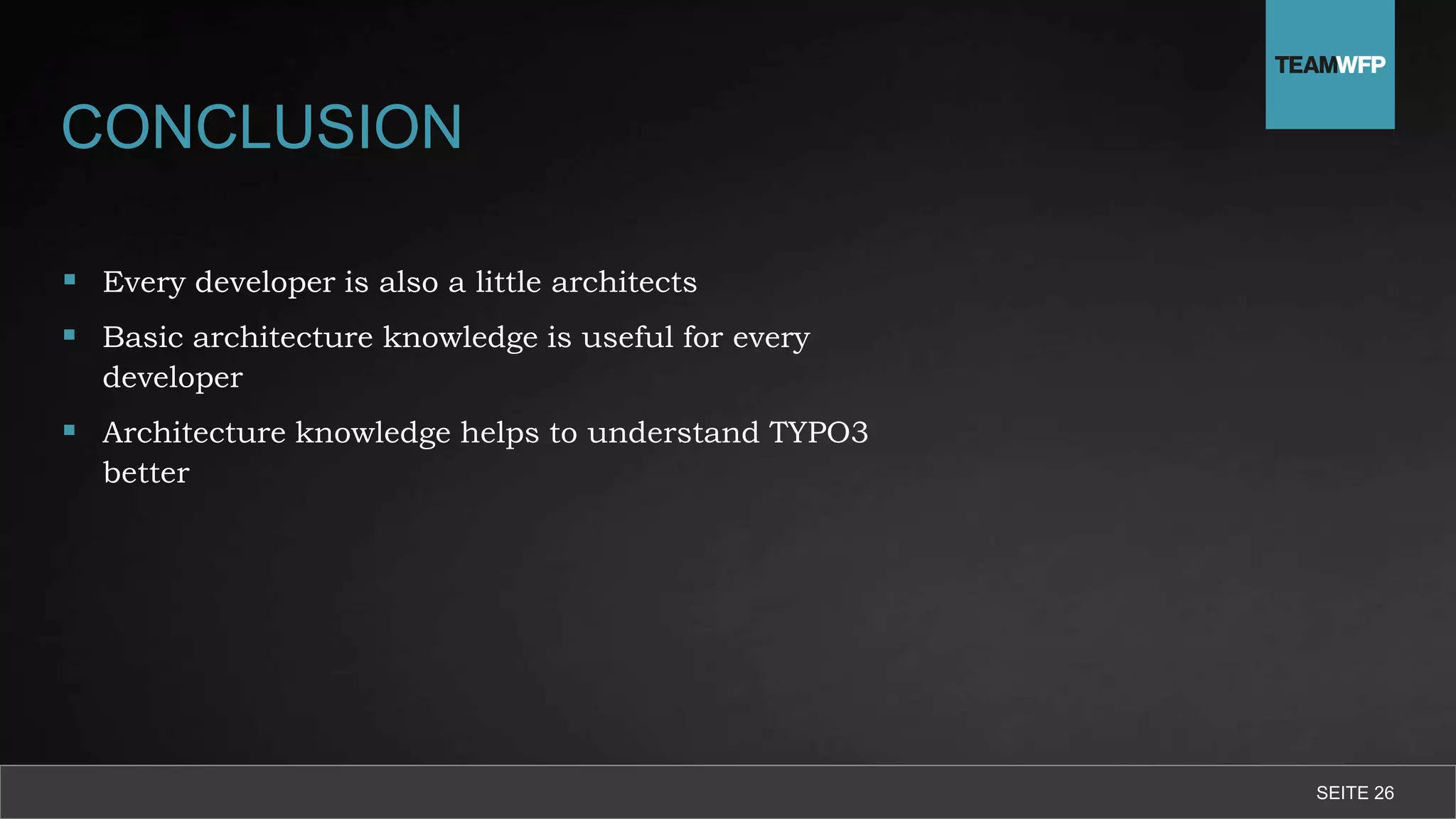 CONCLUSION
 Every developer is also a little architects
 Basic architecture knowledge is useful for every
developer
 Architecture knowledge helps to understand TYPO3
better
SEITE 26
 
