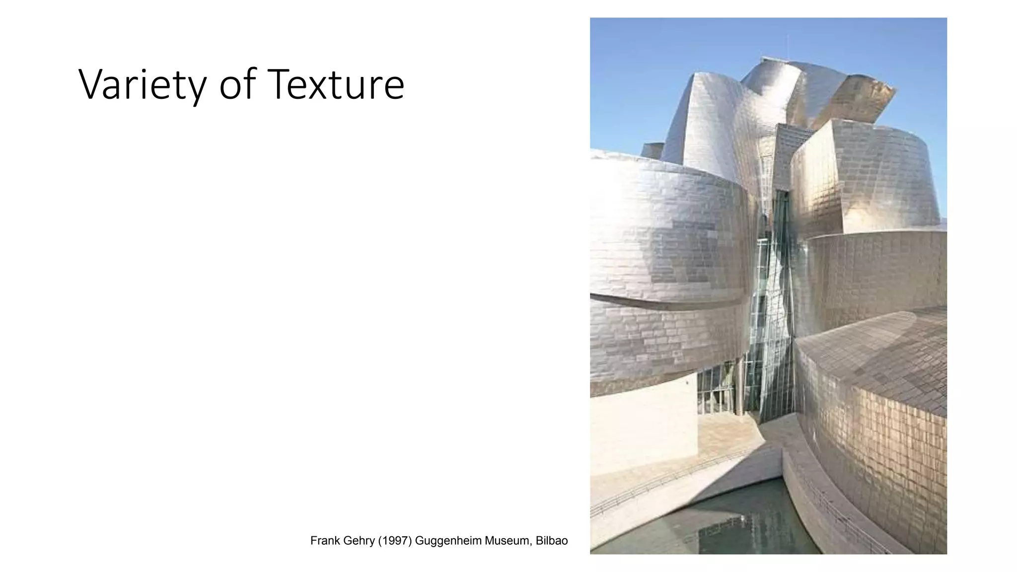 Variety of Texture
Frank Gehry (1997) Guggenheim Museum, Bilbao
 
