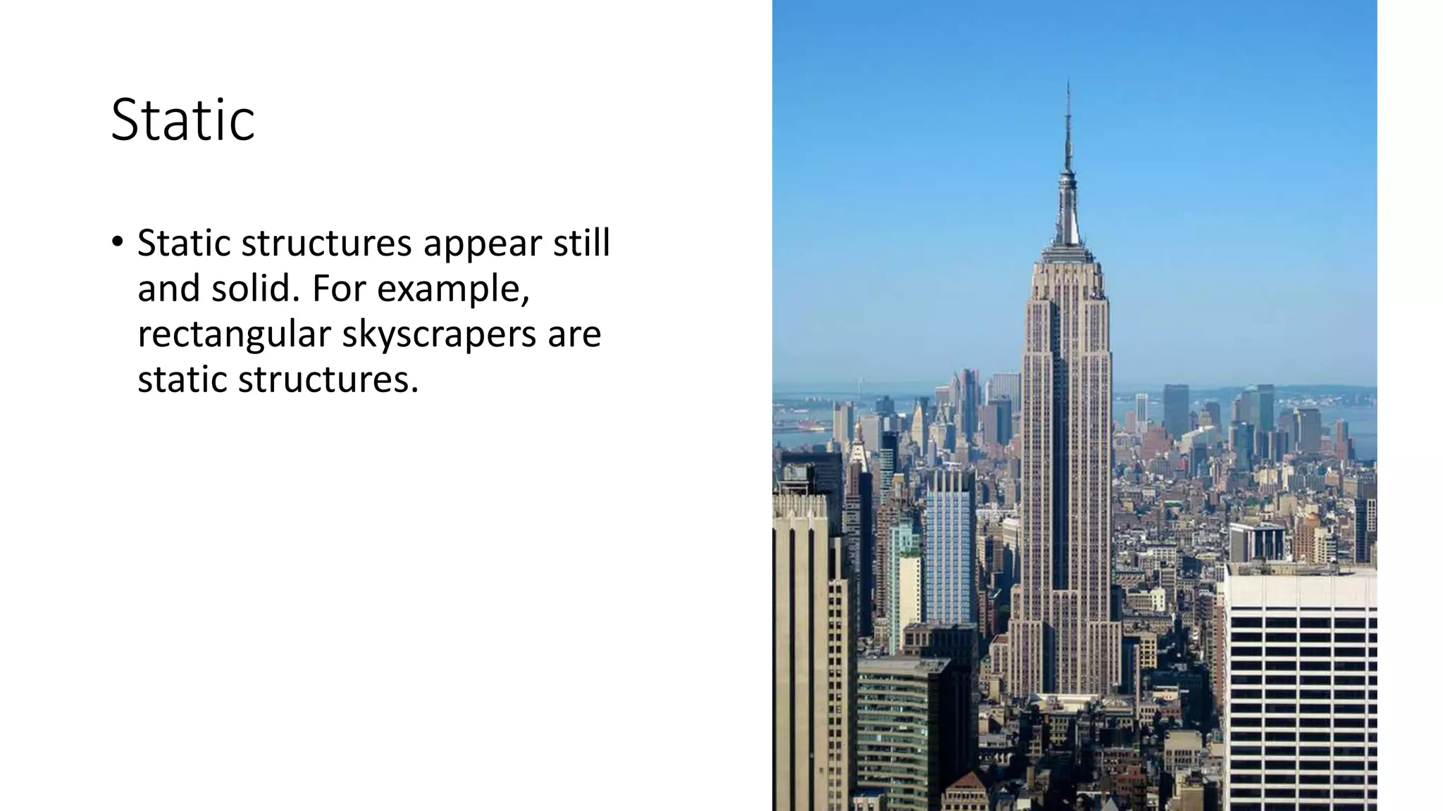 Static
• Static structures appear still
and solid. For example,
rectangular skyscrapers are
static structures.
 