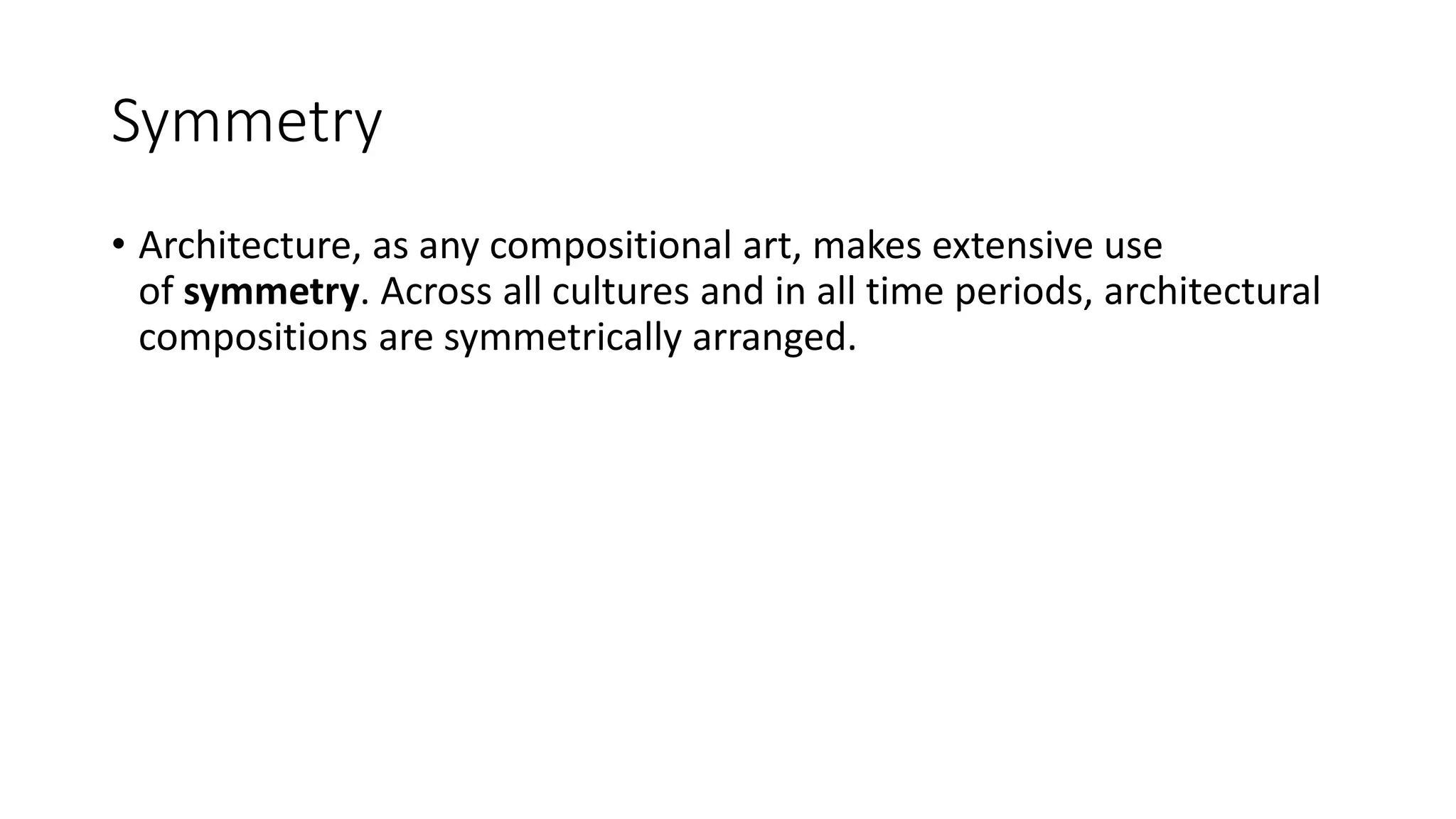 Symmetry
• Architecture, as any compositional art, makes extensive use
of symmetry. Across all cultures and in all time periods, architectural
compositions are symmetrically arranged.
 