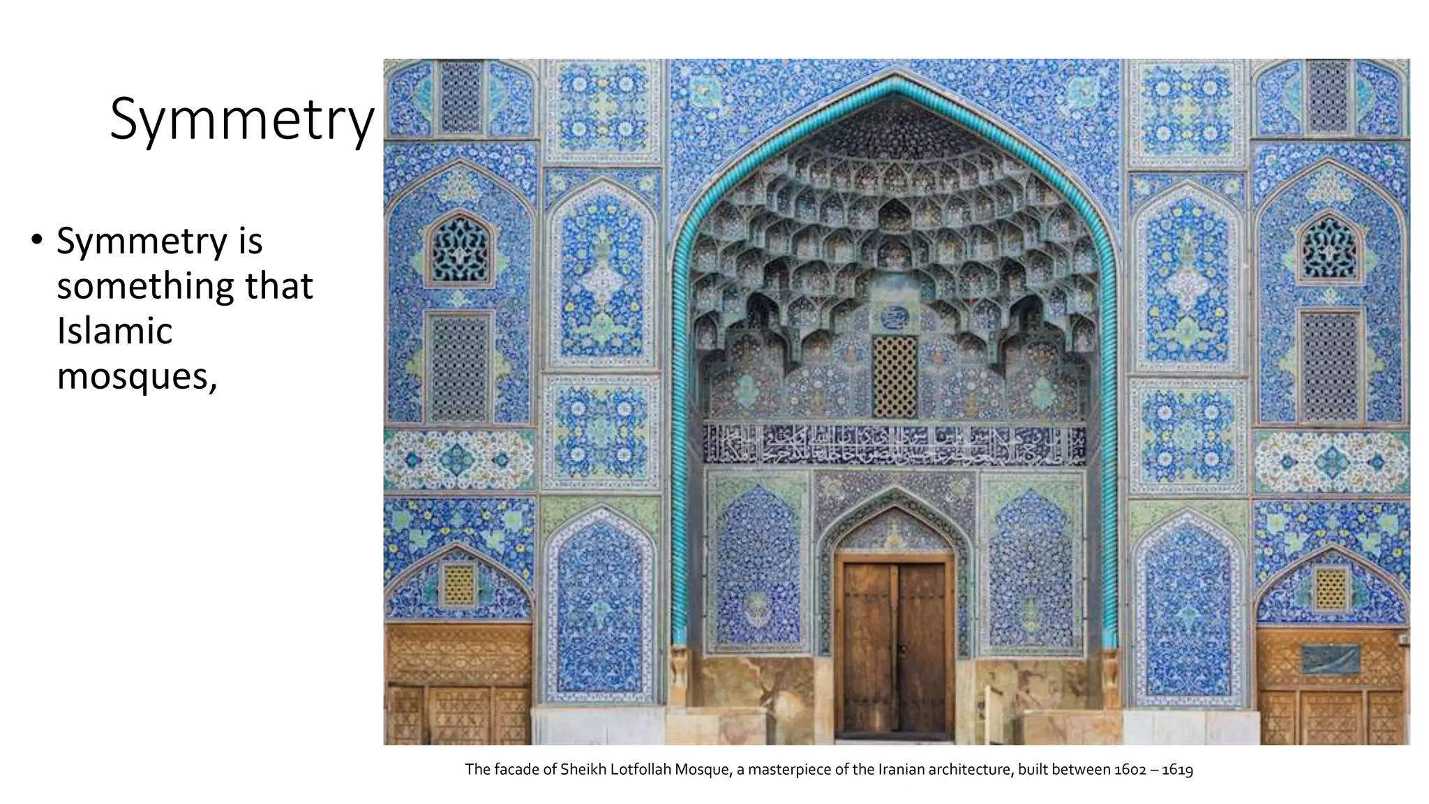 Symmetry
• Symmetry is
something that
Islamic
mosques,
The facade of Sheikh Lotfollah Mosque, a masterpiece of the Iranian architecture, built between 1602 – 1619
 