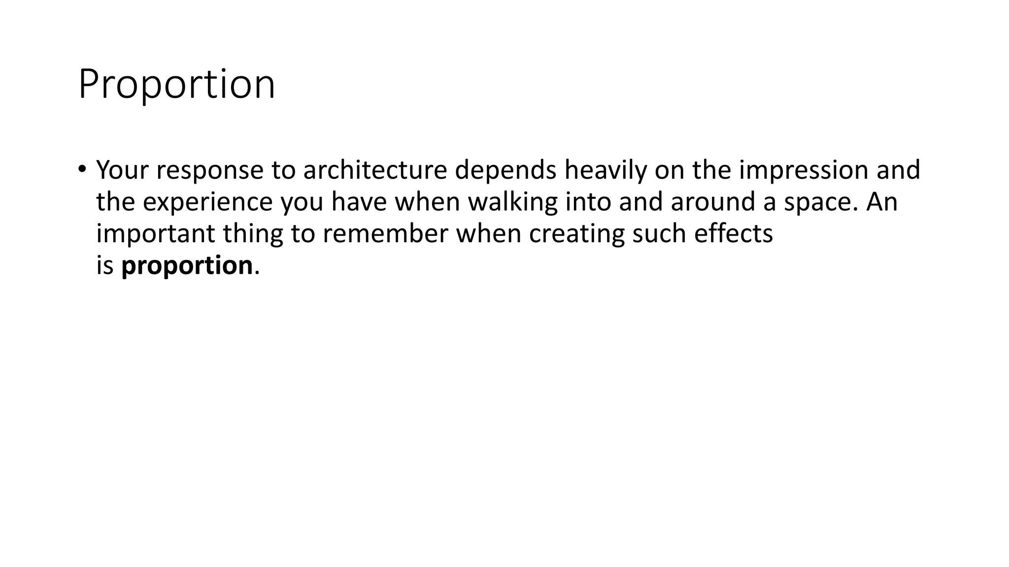 Proportion
• Your response to architecture depends heavily on the impression and
the experience you have when walking into and around a space. An
important thing to remember when creating such effects
is proportion.
 
