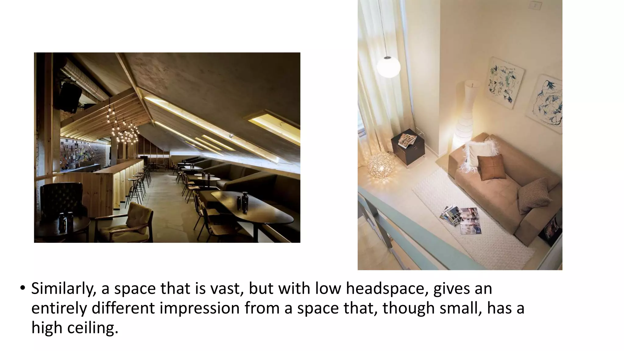 • Similarly, a space that is vast, but with low headspace, gives an
entirely different impression from a space that, though small, has a
high ceiling.
 