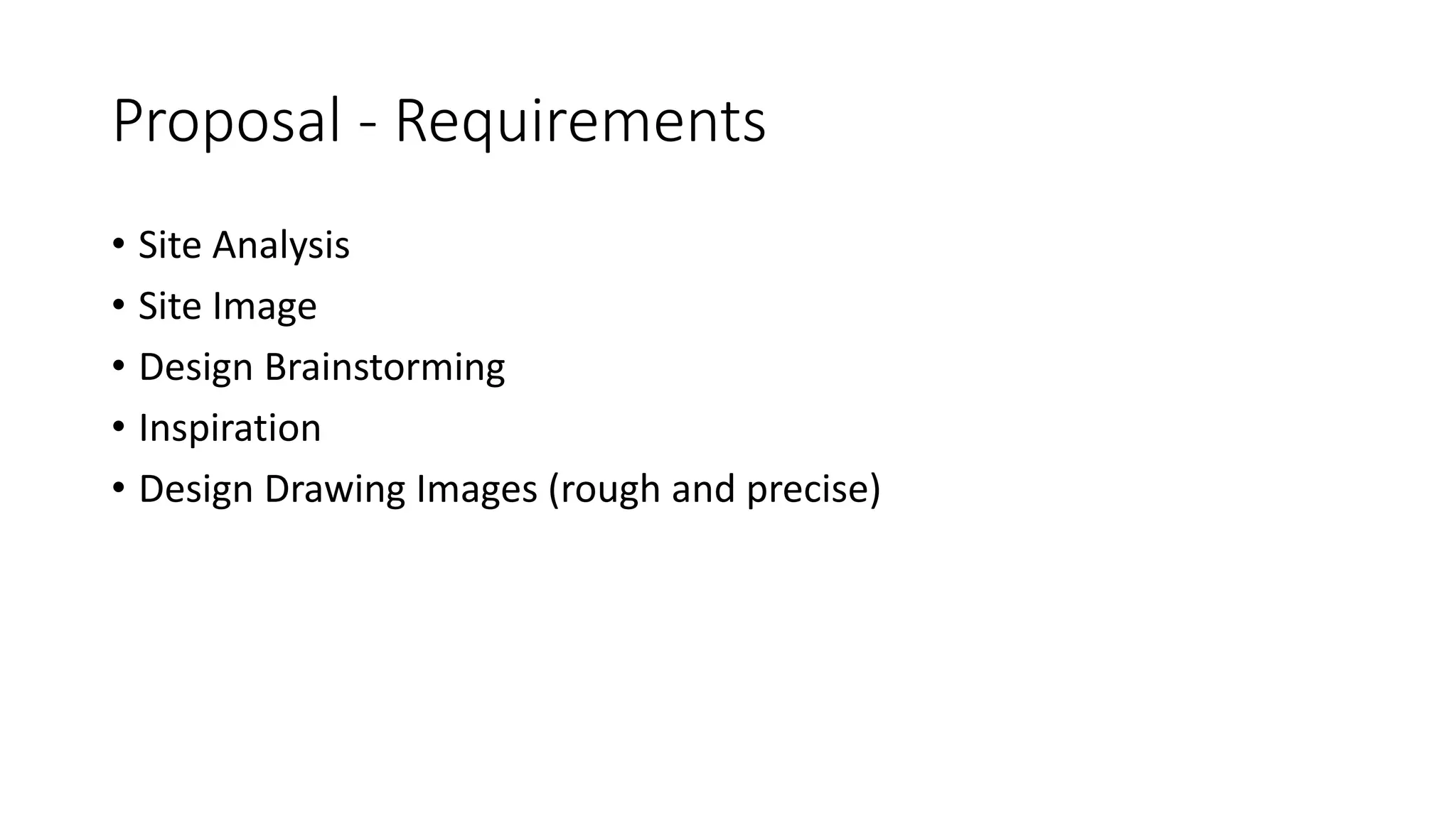 Proposal - Requirements
• Site Analysis
• Site Image
• Design Brainstorming
• Inspiration
• Design Drawing Images (rough and precise)
 
